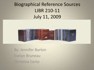 Biographical Reference SourcesLIBR 210-11July 11, 2009 By: Jennifer Barton Evelyn Bruneau Christina Certo 