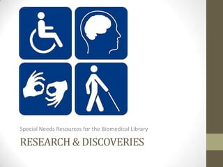 Special Needs Resources for the Biomedical Library

RESEARCH & DISCOVERIES
 