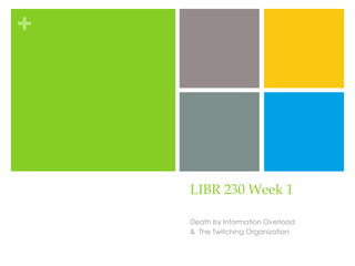 +




    LIBR 230 Week 1

    Death by Information Overload
    & The Twitching Organization
 