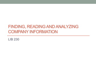 FINDING, READING AND ANALYZING
COMPANY INFORMATION
LIB 230

 