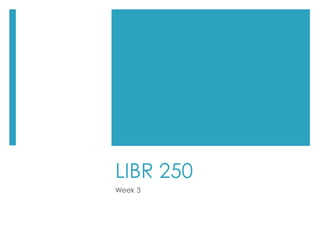 LIBR 250
Week 3
 