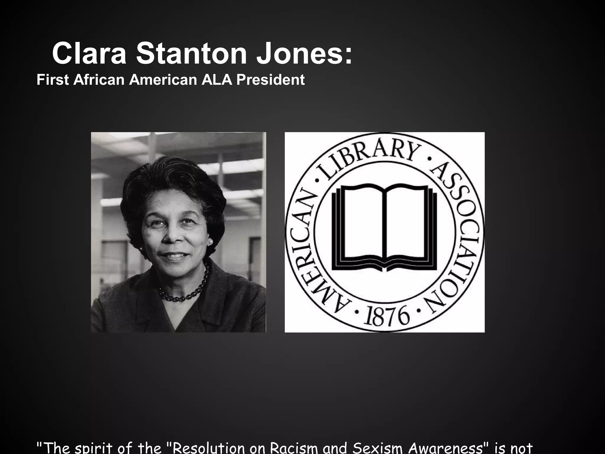 Clara Stanton Jones:
First African American ALA President

"The spirit of the "Resolution on Racism and Sexism Awareness" is not

 