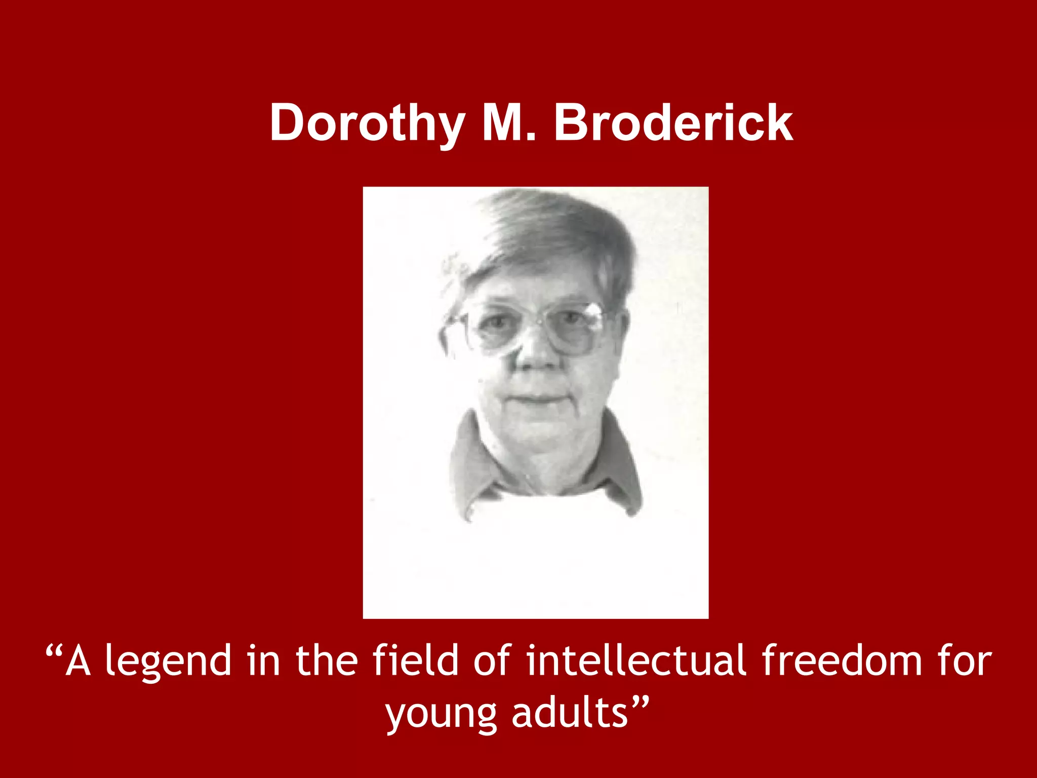 Dorothy M. Broderick

“A legend in the field of intellectual freedom for
young adults”

 