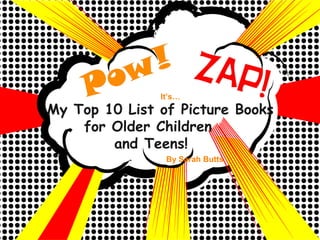 My Top 10 List of Picture Books for Older Children  and Teens! By Sarah Butts It’s… 