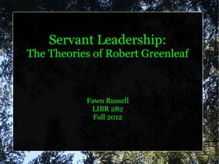 Servant Leadership:
The Theories of Robert Greenleaf



           Fawn Russell
            LIBR 282
             Fall 2012
 