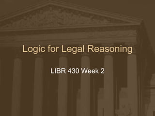 Logic for Legal Reasoning

      LIBR 430 Week 2
 