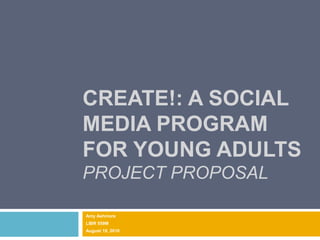 Create!: A Social Media Program for Young AdultsProject ProposaL Amy Ashmore LIBR 559M August 19, 2010 