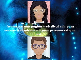 Avatar, es una página web diseñada para
crearte a ti mismo o a otra persona tal que
así:
 