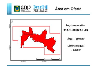 Área em Oferta
Poço descobridor:
2-ANP-0002A-RJS
Área: ~ 500 km2
Lâmina d'água:
~ 2.200 m
 