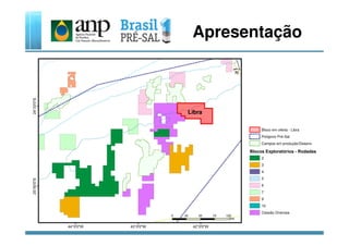 Apresentação
Libra
Blocos Exploratórios - Rodadas
2
3
4
5
6
7
9
10
Cessão Onerosa
Campos em produção/Desenv.
Polígono Pré-Sal
Bloco em oferta - Libra
 