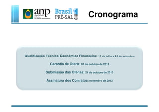 Cronograma
Qualificação Técnico-Econômico-Financeira: 10 de julho a 24 de setembroQualificação Técnico-Econômico-Financeira: 10 de julho a 24 de setembro
Garantia de Oferta: 07 de outubro de 2013
Submissão das Ofertas: 21 de outubro de 2013
Assinatura dos Contratos: novembro de 2013
 
