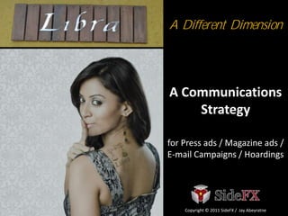 A Different Dimension



A Communications
    Strategy

for Press ads / Magazine ads /
E-mail Campaigns / Hoardings




    Copyright © 2011 SideFX / Jay Abeyratne
 