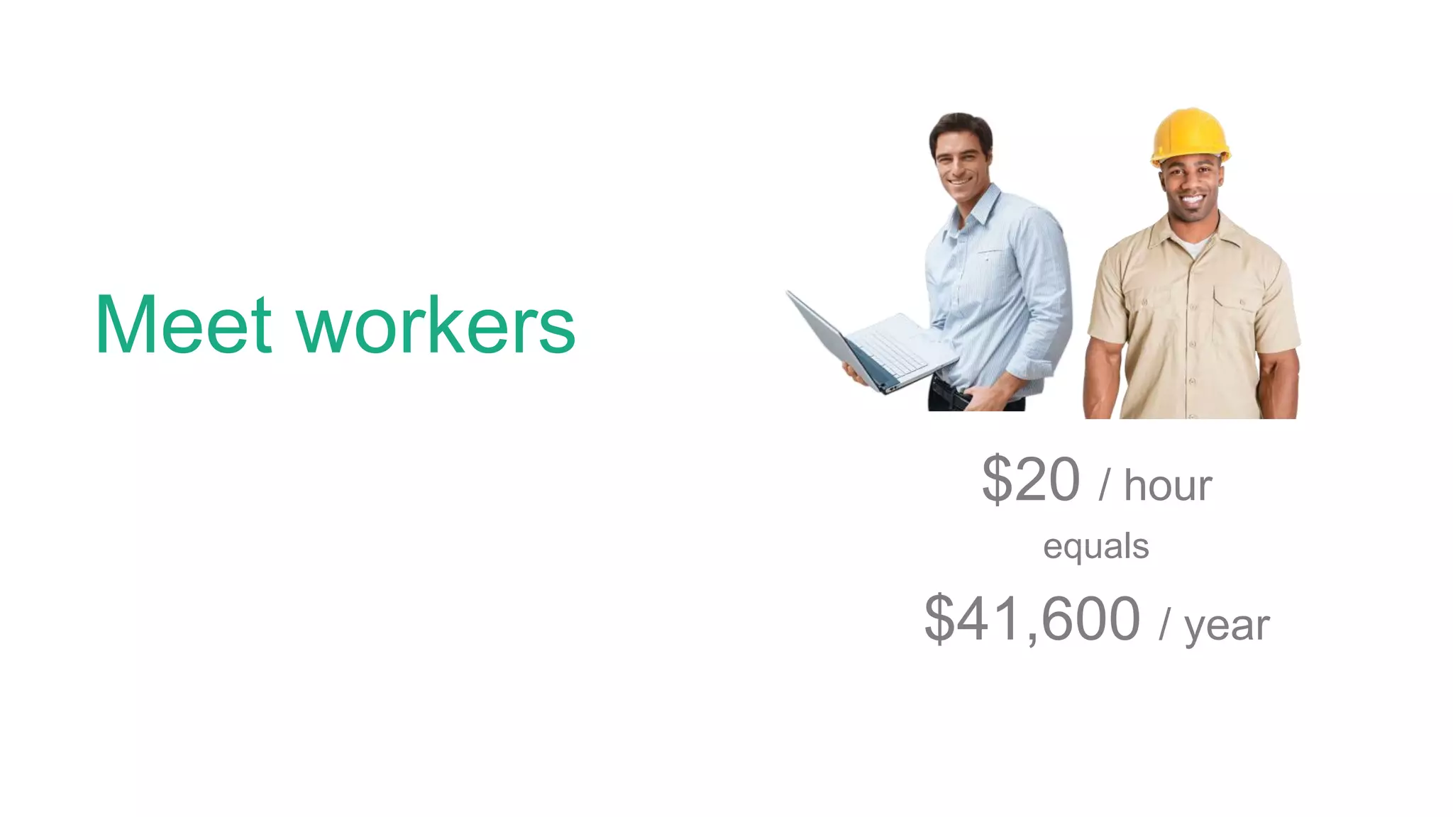 Meet workers
$20 / hour
equals
$41,600 / year
 