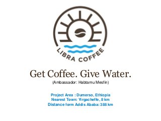 Get Coffee. Give Water.
(Ambassador: Habtamu Mesfin)
Project Area : Dumerso, Ethiopia
Nearest Town: Yirgacheffe, 8 km
Distance form Addis Ababa: 388 km
 