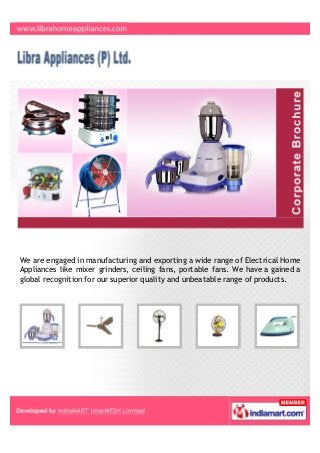 We are engaged in manufacturing and exporting a wide range of Electrical Home
Appliances like mixer grinders, ceiling fans, portable fans. We specialize in OEM
and PRIVATE LABEL services.
 
