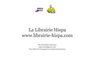 La Librairie Hispa www.librairie-hispa.com Par Christophe Dournaux [email_address] Pour Alexia Et Compagnie et Capitaine Commerce 