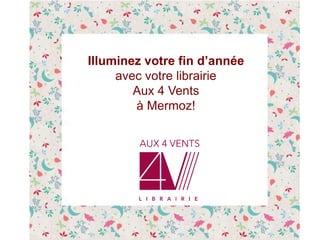Illuminez votre fin d’année
avec votre librairie
Aux 4 Vents
à Mermoz!
 