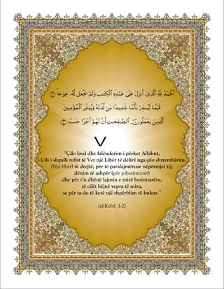 Shejkh ‘Abdul-‘Azijz Ali-Shejkh Libri i Allahut dhe Pozita e tij Madhështore
© Selefi.org 65




























v
“Çdo lavd dhe falënderim i përket Allahut,
i Cili i shpalli robit të Vet një Libër të dëlirë nga çdo shtrembërim.
(Një libër) të drejtë, për të paralajmëruar nëpërmjet tij,
dënim të ashpër (për jobesimtarët)
dhe për t’u dhënë lajmin e mirë besimtarëve,
të cilët bëjnë vepra të mira,
se për ta do të ketë një shpërblim të bukur.”
[el-Kehf, 1-2]
 