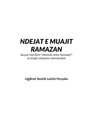 NDEJAT E MUAJIT
RAMAZAN
Bazuar mbi librin “Mexhalis shehr Ramadan”
të shejkh Uthejmin rahimehullah
Ligjëroi: Hoxhë Lulzim Perçuku
 