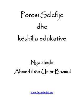 Porosi Selefije
dhe
këshilla edukative
Nga shejh:
Ahmed ibën Umer Bazmul
www.forumiselefi.net
 