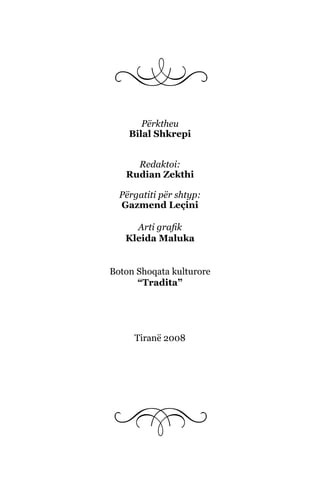Përktheu
Bilal Shkrepi
Redaktoi:
Rudian Zekthi
Përgatiti për shtyp:
Gazmend Leçini
Arti grafik
Kleida Maluka
Boton Shoqata kulturore
“Tradita”
Tiranë 2008
 