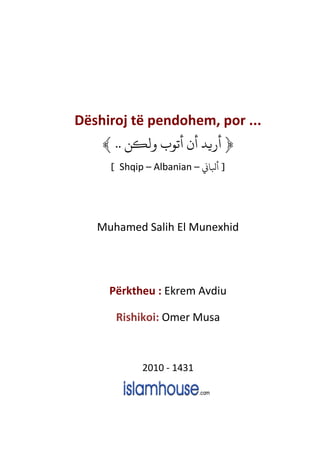 Dëshiroj të pendohem, por ...
Shqip – Albanian –
Muhamed Salih El Munexhid
Përktheu : Ekrem Avdiu
Rishikoi: Omer Musa
2010 - 1431
 