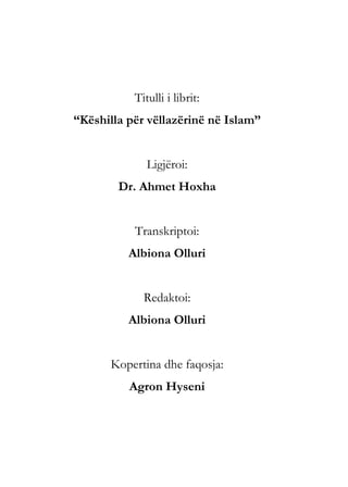 Titulli i librit:
“Këshilla për vëllazërinë në Islam”
Ligjëroi:
Dr. Ahmet Hoxha
Transkriptoi:
Albiona Olluri
Redaktoi:
Albiona Olluri
Kopertina dhe faqosja:
Agron Hyseni
 