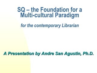 SQ – the Foundation for a Multi-cultural Paradigm for the contemporary Librarian ,[object Object]