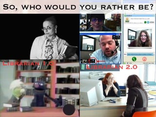So, who would you rather be? Librarian 1.0 Librarian 2.0 