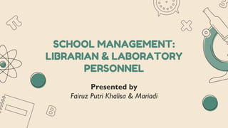 SCHOOL MANAGEMENT:
LIBRARIAN & LABORATORY
PERSONNEL
Presented by
Fairuz Putri Khalisa & Mariadi
 