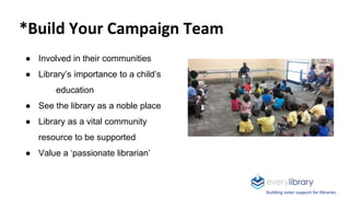 *Build Your Campaign Team
● Involved in their communities
● Library’s importance to a child’s
education
● See the library ...