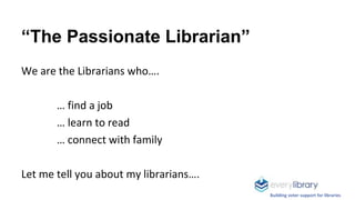 “The Passionate Librarian”
We are the Librarians who….
… find a job
… learn to read
… connect with family
Let me tell you ...
