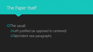 The Paper Itself
The usual:
Left-justified (as opposed to centered)
Tab/indent new paragraphs
 