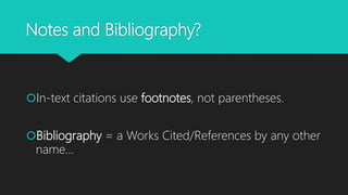 Notes and Bibliography?
In-text citations use footnotes, not parentheses.
Bibliography = a Works Cited/References by any other
name…
 