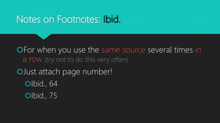 Notes on Footnotes: Ibid.
For when you use the same source several times in
a row (try not to do this very often)
Just attach page number!
Ibid., 64
Ibid., 75
 