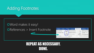 Adding Footnotes
Word makes it easy!
References > Insert Footnote
REPEAT AS NECESSARY.
DONE.
 