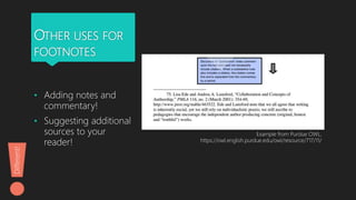 OTHER USES FOR
FOOTNOTES
• Adding notes and
commentary!
• Suggesting additional
sources to your
reader!
Example from Purdue OWL,
https://owl.english.purdue.edu/owl/resource/717/11/
Different!
 