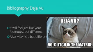 Bibliography Deja Vu
It will feel just like your
footnotes, but different.
Also MLA-ish, but different.
 