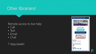 Other librarians!
Remote access to live help:
• Call
• Text
• Email
• Chat
7 days/week!
 