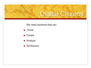 Digital Citizens
    We need students that can

   Think

   Create

   Analyze

   Synthesize
 
