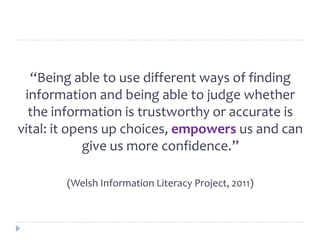 “Being able to use different ways of finding
information and being able to judge whether
the information is trustworthy or...