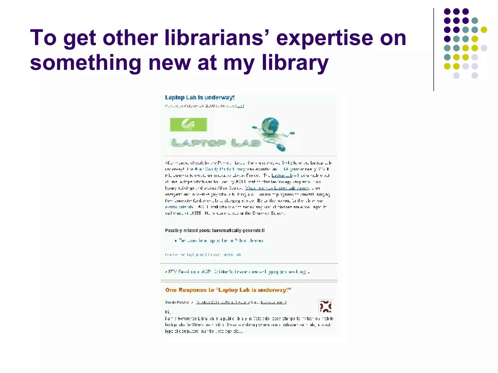 To get other librarians’ expertise on something new at my library 