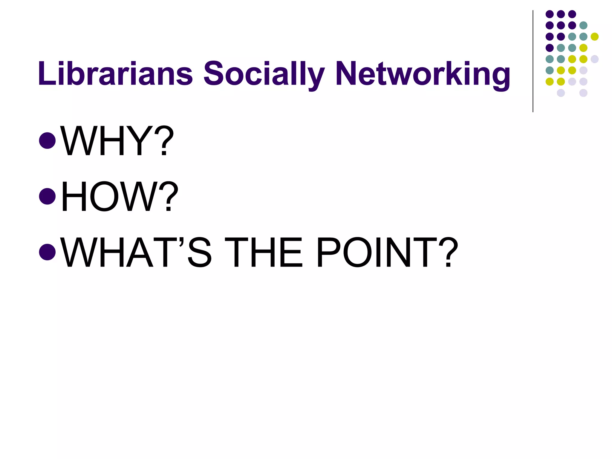 Librarians Socially Networking WHY? HOW? WHAT’S THE POINT? 