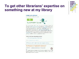 To get other librarians’ expertise on something new at my library 