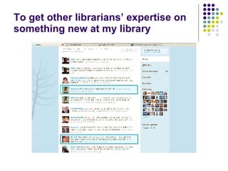 To get other librarians’ expertise on something new at my library 