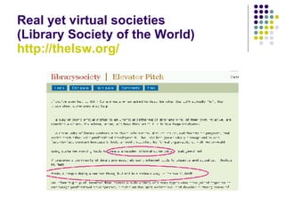 Real yet virtual societies  (Library Society of the World) http://thelsw.org/ 