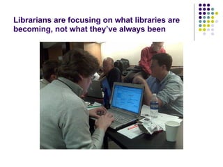 Librarians are focusing on what libraries are becoming, not what they’ve always been 