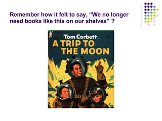 Remember how it felt to say, “We no longer need books like this on our shelves” ? 