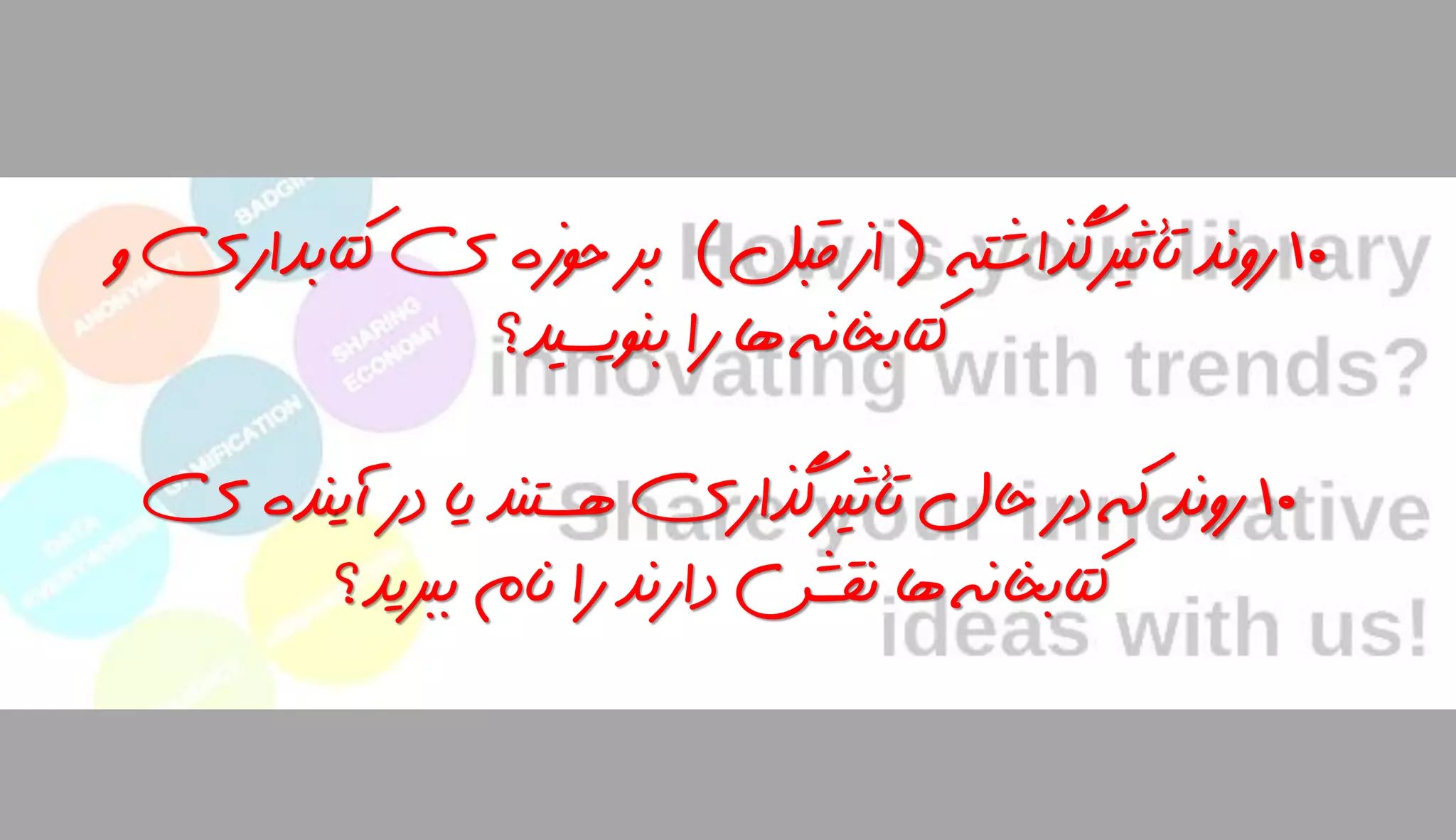 10‫تأثیرگذاشته‬ ‫روند‬(‫قبل‬ ‫از‬)‫کتاب‬ ‫ی‬ ‫حوزه‬ ‫بر‬‫و‬ ‫داری‬
‫بنویسید؟‬ ‫را‬ ‫ها‬ ‫کتابخانه‬
10‫آی‬ ‫در‬ ‫یا‬ ‫هستند‬ ‫تأثیرگذاری‬ ‫حال‬ ‫در‬ ‫که‬ ‫روند‬‫ی‬ ‫نده‬
‫ببرید؟‬ ‫نام‬ ‫را‬ ‫دارند‬ ‫نقش‬ ‫ها‬ ‫کتابخانه‬
 