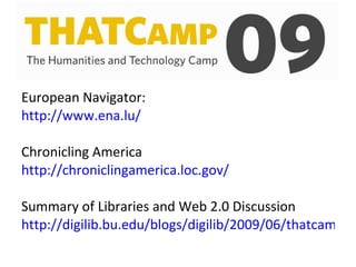 European Navigator:  http://www.ena.lu/ Chronicling America http://chroniclingamerica.loc.gov/ Summary of Libraries and Web 2.0 Discussion http://digilib.bu.edu/blogs/digilib/2009/06/thatcamp-libraries-and-web-20/ 